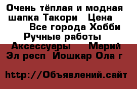 Очень тёплая и модная - шапка Такори › Цена ­ 1 800 - Все города Хобби. Ручные работы » Аксессуары   . Марий Эл респ.,Йошкар-Ола г.